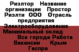 Риэлтор › Название организации ­ Простор-Риэлти, ООО › Отрасль предприятия ­ Электрооборудование › Минимальный оклад ­ 150 000 - Все города Работа » Вакансии   . Крым,Гаспра